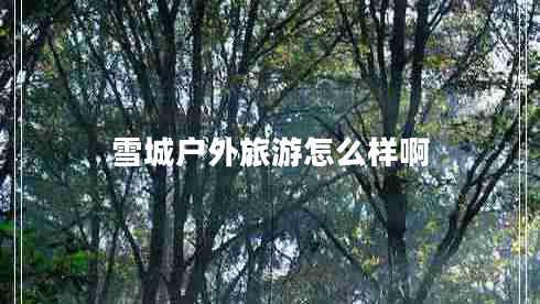 雪城戶外旅游怎么樣啊