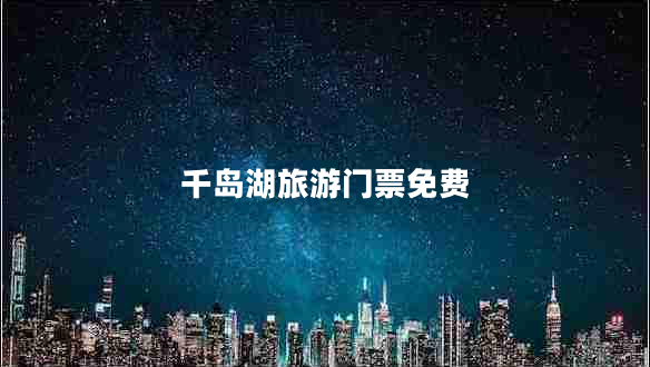 千島湖旅游門票免費(fèi) 千島湖旅游門票免費(fèi)