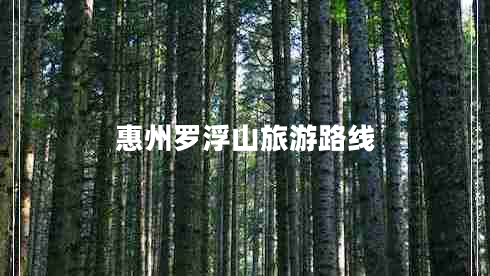 惠州羅浮山旅游路線 惠州羅浮山旅游路線