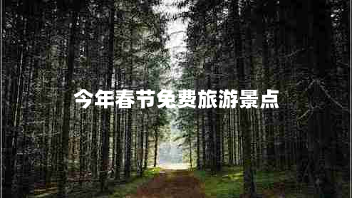 今年春節(jié)免費(fèi)旅游景點(diǎn) 今年春節(jié)免費(fèi)旅游景點(diǎn)