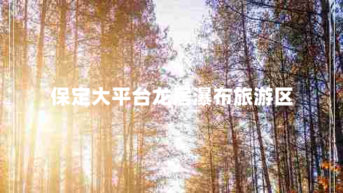 保定大平臺龍居瀑布旅游區(qū)