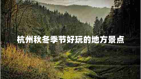 杭州秋冬季節(jié)好玩的地方景點(diǎn) 杭州秋冬季節(jié)好玩的地方景點(diǎn)