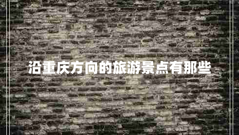 沿重慶方向的旅游景點有那些 沿重慶方向的旅游景點有那些