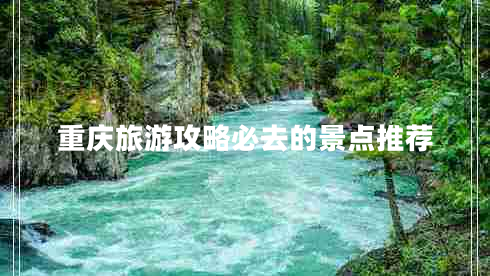 重慶旅游攻略必去的景點(diǎn)推薦