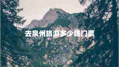 去泉州旅游多少錢(qián)門(mén)票 去泉州旅游多少錢(qián)門(mén)票