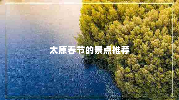 太原春節(jié)的景點(diǎn)推薦 太原春節(jié)的景點(diǎn)推薦