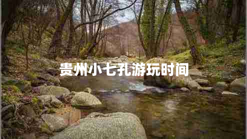 貴州小七孔游玩時(shí)間