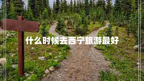 什么時候去西寧旅游最好 什么時候去西寧旅游最好