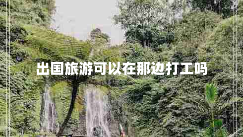出國(guó)旅游可以在那邊打工嗎 出國(guó)旅游可以在那邊打工嗎