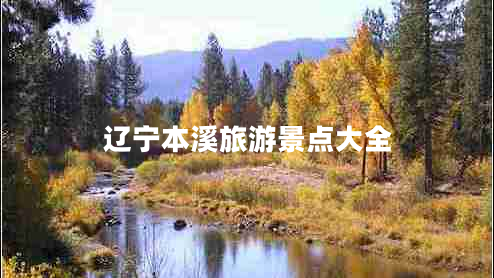 遼寧本溪旅游景點(diǎn)大全 遼寧本溪旅游景點(diǎn)大全