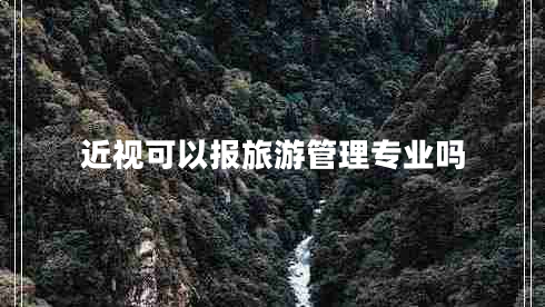 近視可以報(bào)旅游管理專(zhuān)業(yè)嗎 近視可以報(bào)旅游管理專(zhuān)業(yè)嗎
