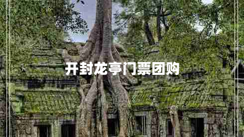 開(kāi)封龍亭門(mén)票團(tuán)購(gòu) 開(kāi)封龍亭門(mén)票團(tuán)購(gòu)