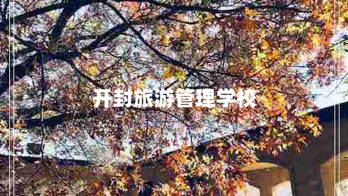 開(kāi)封旅游管理學(xué)校 開(kāi)封旅游管理學(xué)校