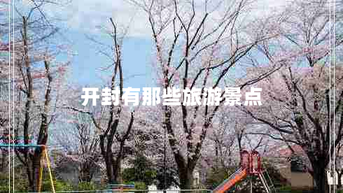 開封有那些旅游景點 開封有那些旅游景點