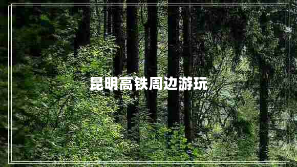 昆明高鐵周邊游玩