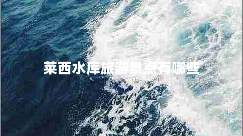 萊西水庫旅游景點有哪些 萊西水庫旅游景點有哪些