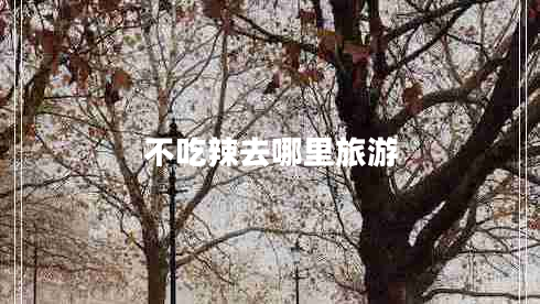 不吃辣去哪里旅游