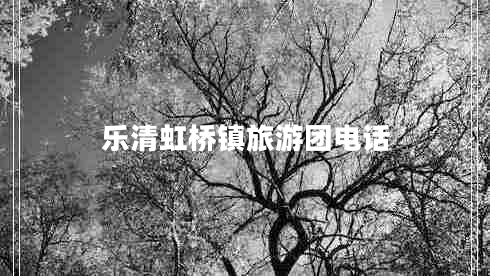 樂(lè)清虹橋鎮(zhèn)旅游團(tuán)電話 樂(lè)清虹橋鎮(zhèn)旅游團(tuán)電話