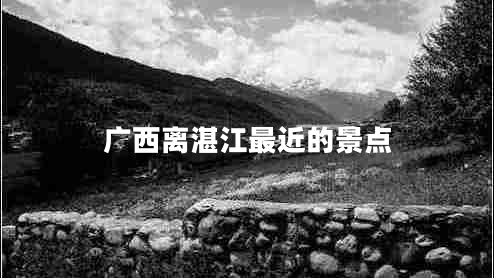 廣西離湛江最近的景點(diǎn)