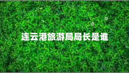 連云港旅游局局長(zhǎng)是誰(shuí) 連云港旅游局局長(zhǎng)是誰(shuí)