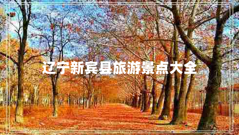 遼寧新賓縣旅游景點(diǎn)大全 遼寧新賓縣旅游景點(diǎn)大全