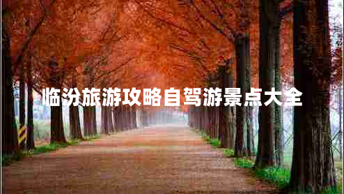 臨汾旅游攻略自駕游景點(diǎn)大全