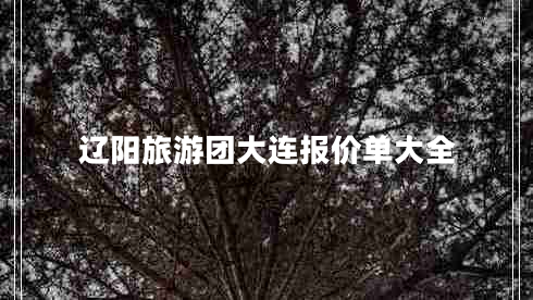 遼陽旅游團(tuán)大連報價單大全