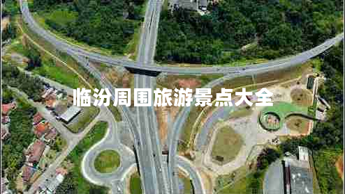 臨汾周?chē)糜尉包c(diǎn)大全 臨汾周?chē)糜尉包c(diǎn)大全