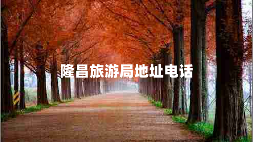 隆昌旅游局地址電話 隆昌旅游局地址電話