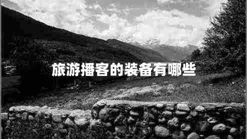 旅游播客的裝備有哪些