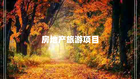 房地產(chǎn)旅游項目 房地產(chǎn)旅游項目