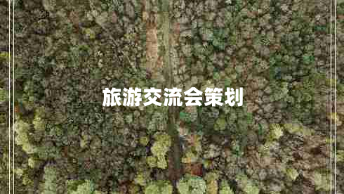 旅游交流會策劃 旅游交流會策劃