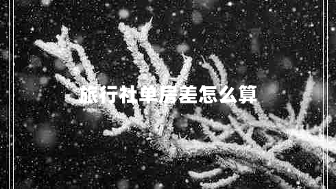 旅行社單房差怎么算 旅行社單房差怎么算