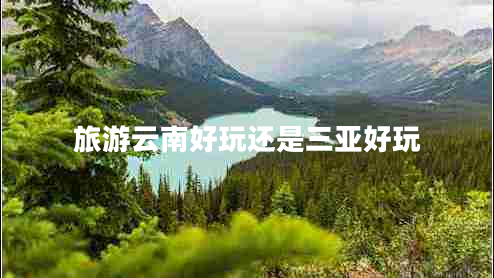 旅游云南好玩還是三亞好玩