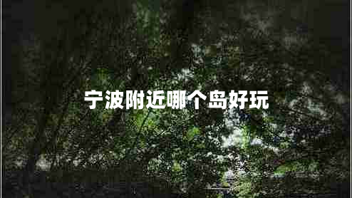 寧波附近哪個(gè)島好玩 寧波附近哪個(gè)島好玩