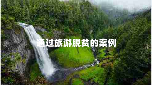 通過(guò)旅游脫貧的案例 通過(guò)旅游脫貧的案例