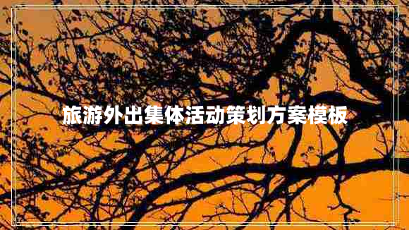 旅游外出集體活動(dòng)策劃方案模板