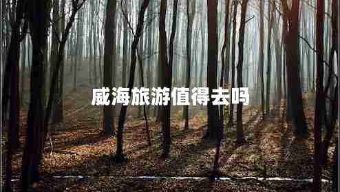 威海旅游值得去嗎