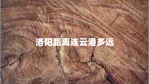 洛陽距離連云港多遠(yuǎn) 洛陽距離連云港多遠(yuǎn)