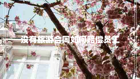 沒有旅游合同如何賠償員工