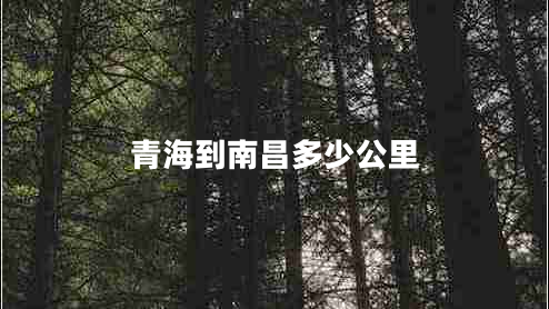 青海到南昌多少公里 青海到南昌多少公里