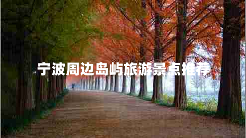 寧波周邊島嶼旅游景點(diǎn)推薦 寧波周邊島嶼旅游景點(diǎn)推薦