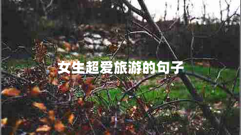 女生超愛旅游的句子 女生超愛旅游的句子