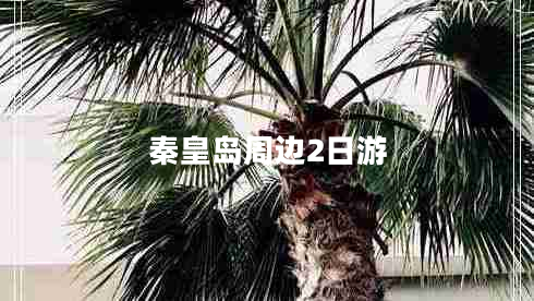 秦皇島周邊2日游 秦皇島周邊2日游