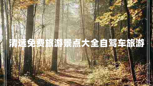 清遠(yuǎn)免費(fèi)旅游景點(diǎn)大全自駕車旅游 清遠(yuǎn)免費(fèi)旅游景點(diǎn)大全自駕車旅游