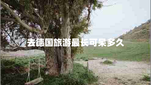 去德國旅游最長可呆多久 去德國旅游最長可呆多久