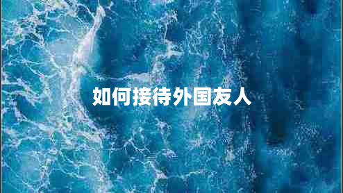 如何接待外國(guó)友人 如何接待外國(guó)友人