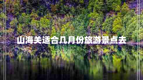 山海關適合幾月份旅游景點去