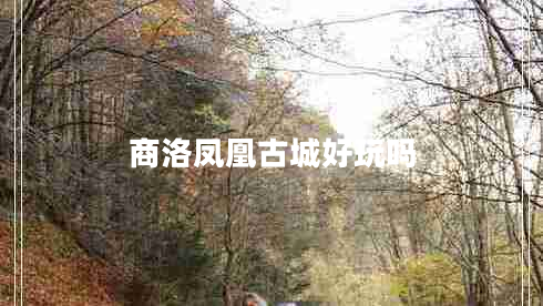 商洛鳳凰古城好玩嗎 商洛鳳凰古城好玩嗎