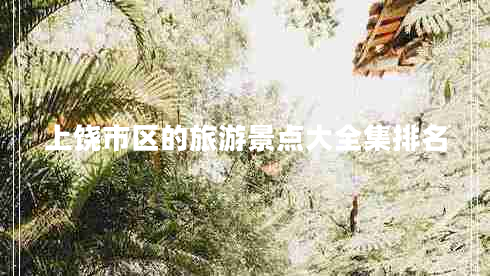 上饒市區(qū)的旅游景點(diǎn)大全集排名